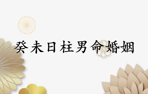 癸未日柱男命婚姻狀況解析 癸未日柱男命婚姻狀況解析