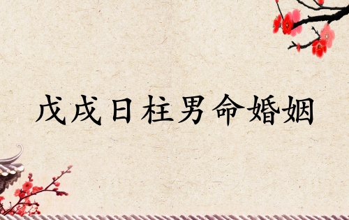 戊戌日柱男命婚姻運勢如何 戊戌日柱男命婚姻運勢如何