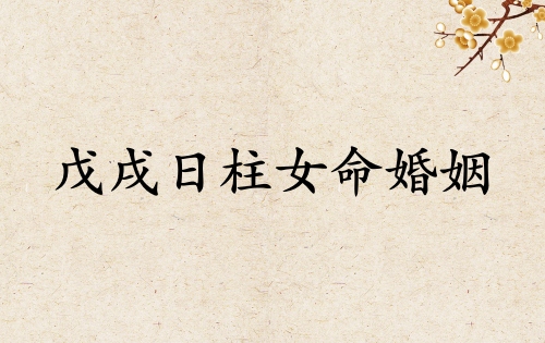 戊戌日柱女命婚姻詳解 戊戌日柱女命婚姻詳解