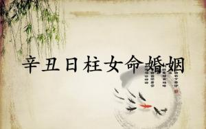 辛丑日柱女命婚姻詳解