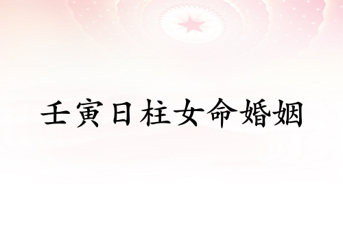 壬寅日柱女命婚姻詳解 壬寅日柱女命婚姻詳解