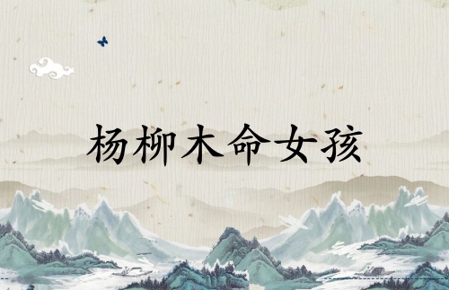 楊柳木命女孩五行缺什么 楊柳木命女孩五行缺什么