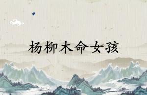 楊柳木命女孩五行缺什么