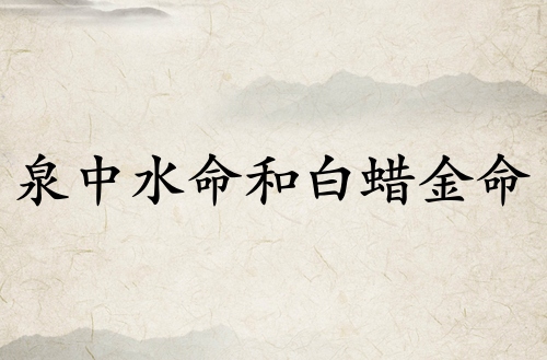 泉中水命和白蠟金命相配嗎 泉中水命和白蠟金命相配嗎
